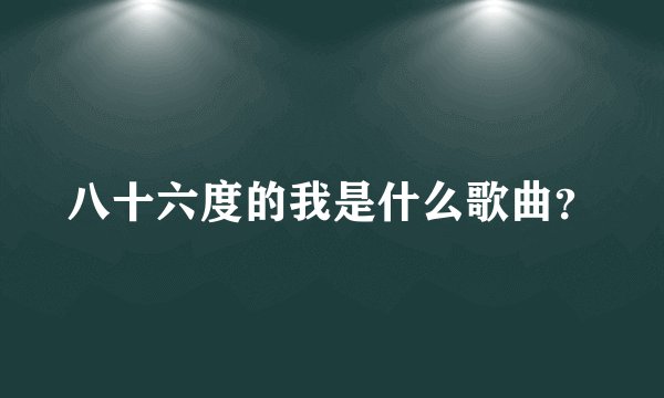 八十六度的我是什么歌曲?