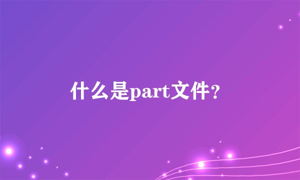什么是part文件？