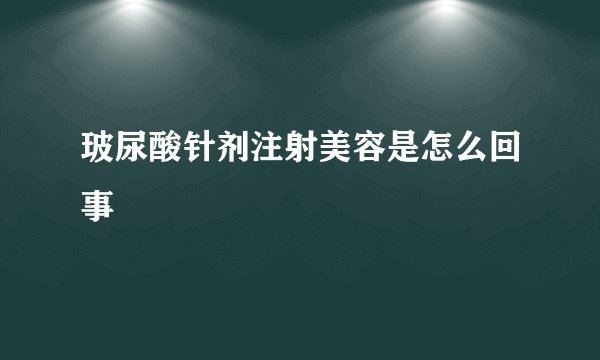 玻尿酸针剂注射美容是怎么回事