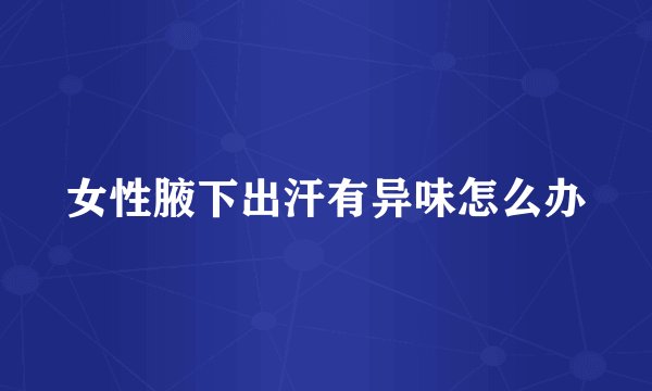 女性腋下出汗有异味怎么办