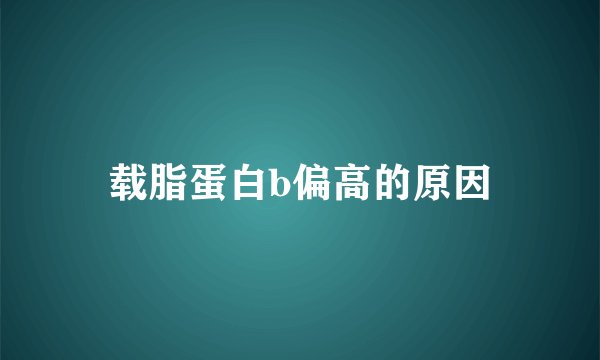 载脂蛋白b偏高的原因