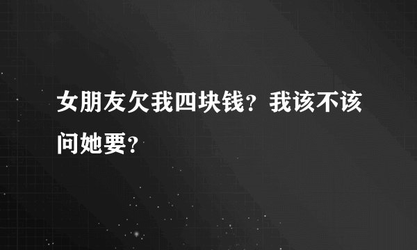 女朋友欠我四块钱？我该不该问她要？