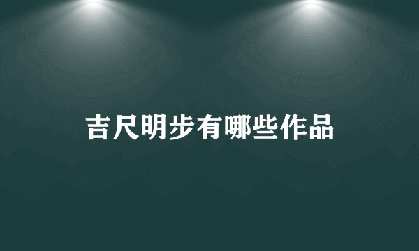 吉尺明步有哪些作品