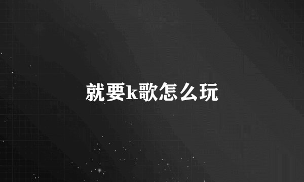 就要k歌怎么玩