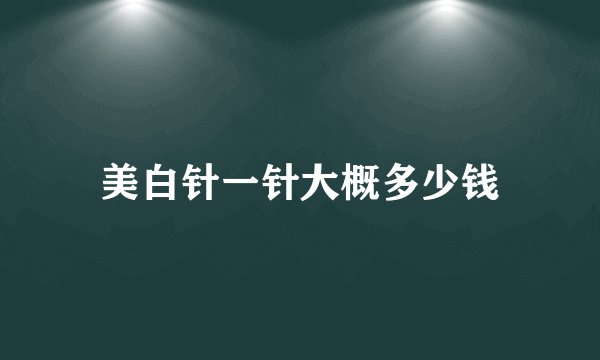 美白针一针大概多少钱