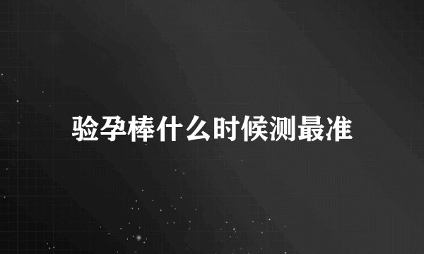 验孕棒什么时候测最准