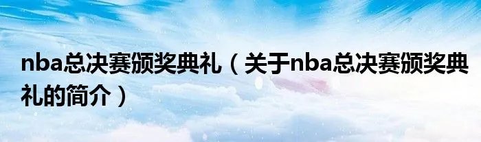 nba总决赛颁奖典礼（关于nba总决赛颁奖典礼的简介）