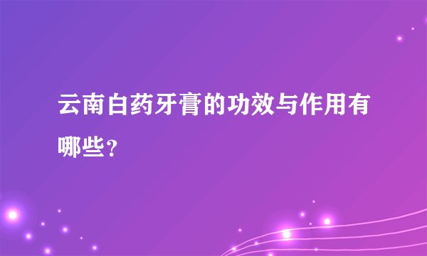 云南白药牙膏的功效与作用有哪些？