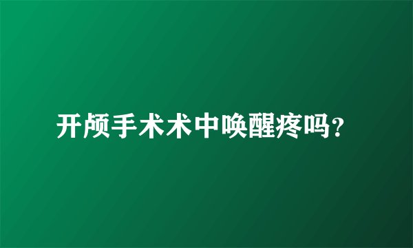 开颅手术术中唤醒疼吗？