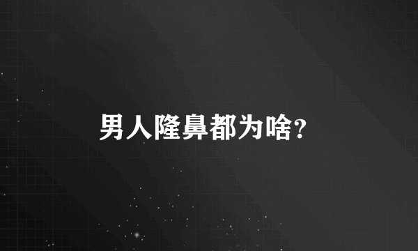 男人隆鼻都为啥？