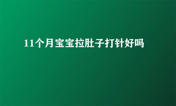 11个月宝宝拉肚子打针好吗
