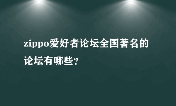 zippo爱好者论坛全国著名的论坛有哪些？