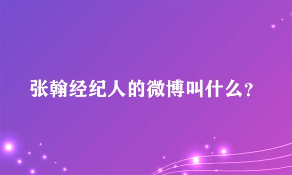 张翰经纪人的微博叫什么？