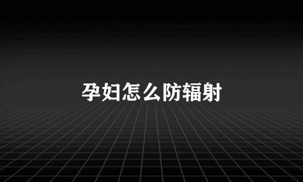 孕妇怎么防辐射