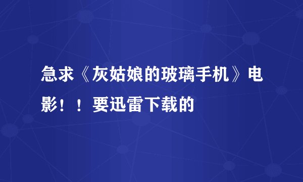 急求《灰姑娘的玻璃手机》电影!!要迅雷下载的