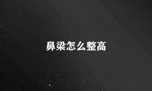鼻梁怎么整高