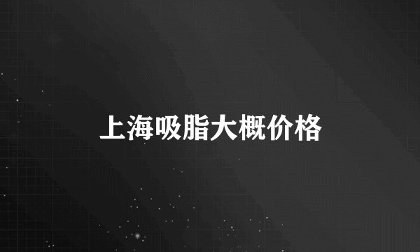 上海吸脂大概价格