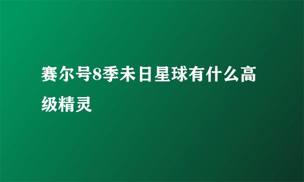 赛尔号8季未日星球有什么高级精灵