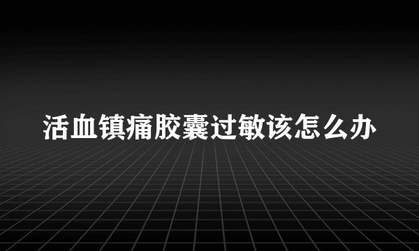 活血镇痛胶囊过敏该怎么办