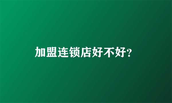 加盟连锁店好不好?