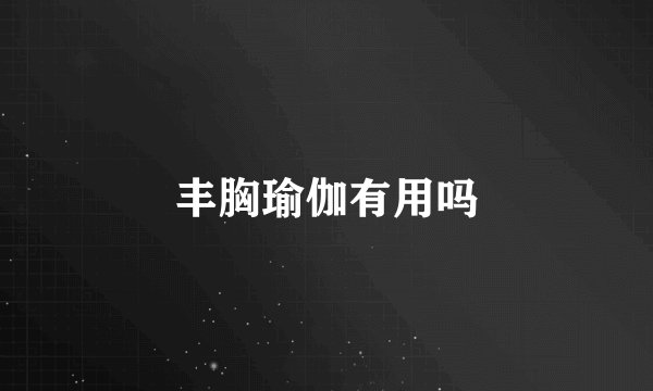 丰胸瑜伽有用吗