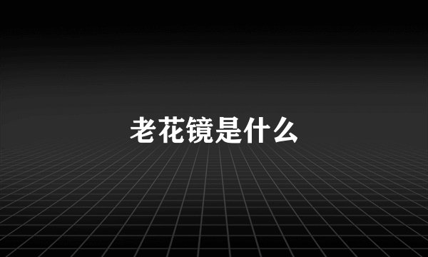 老花镜是什么
