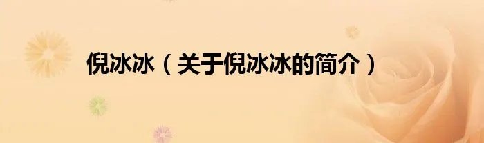 倪冰冰（关于倪冰冰的简介）