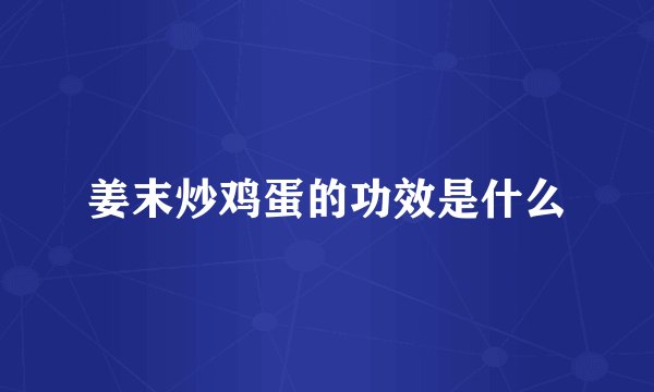 姜末炒鸡蛋的功效是什么