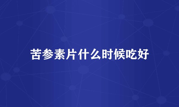 苦参素片什么时候吃好
