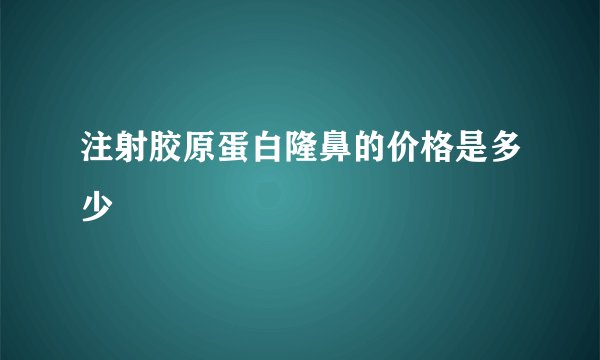 注射胶原蛋白隆鼻的价格是多少