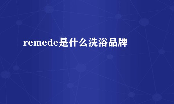 remede是什么洗浴品牌