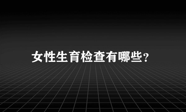 女性生育检查有哪些？