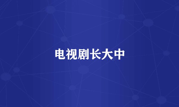 电视剧长大中
