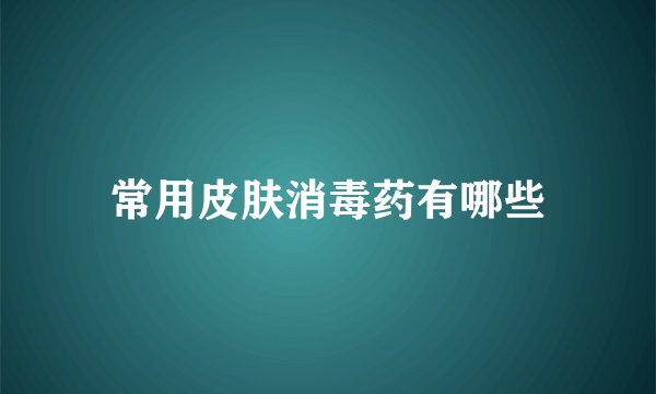 常用皮肤消毒药有哪些