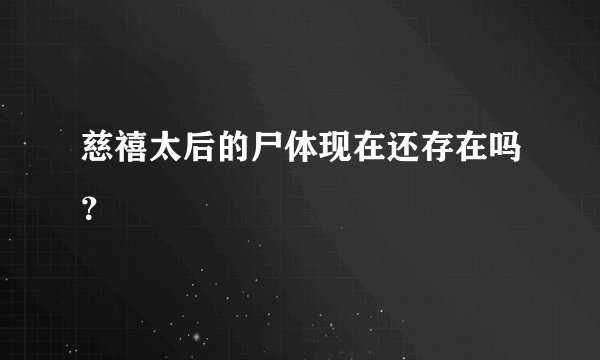 慈禧太后的尸体现在还存在吗?