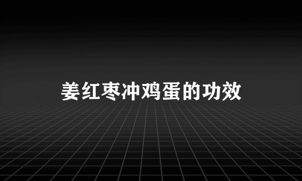 姜红枣冲鸡蛋的功效