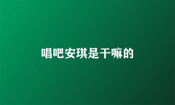 唱吧安琪是干嘛的