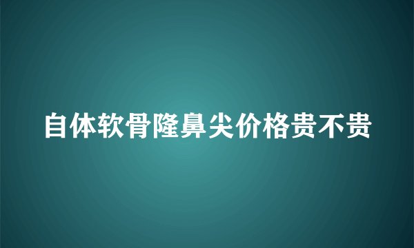 自体软骨隆鼻尖价格贵不贵