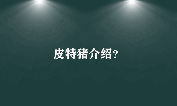 皮特猪介绍?