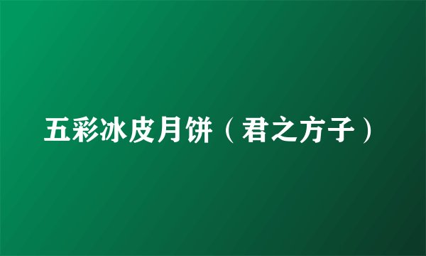 五彩冰皮月饼(君之方子)