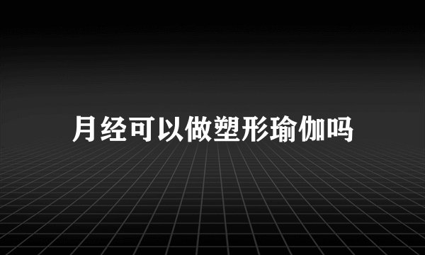 月经可以做塑形瑜伽吗