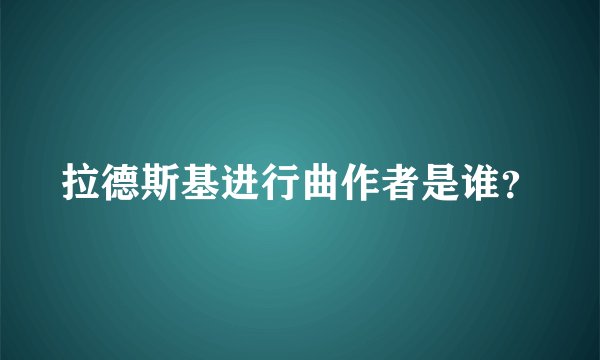拉德斯基进行曲作者是谁?