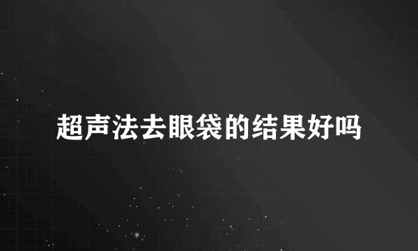 超声法去眼袋的结果好吗