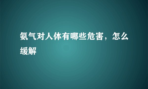 氨气对人体有哪些危害,怎么缓解