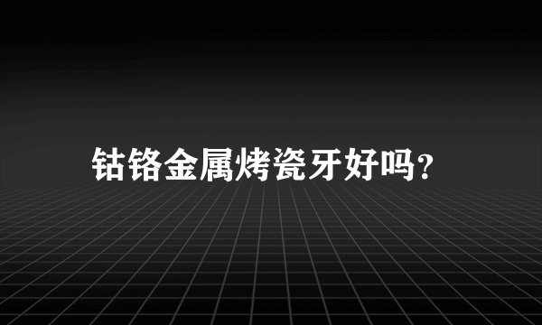 钴铬金属烤瓷牙好吗？