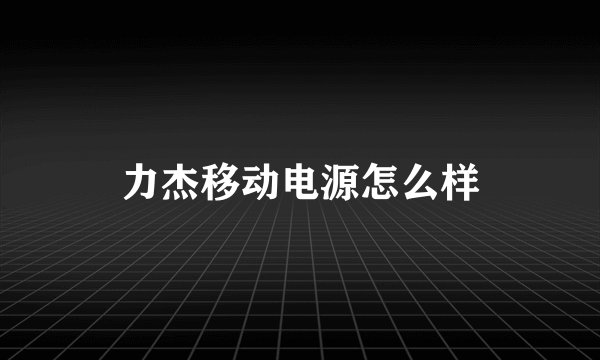 力杰移动电源怎么样
