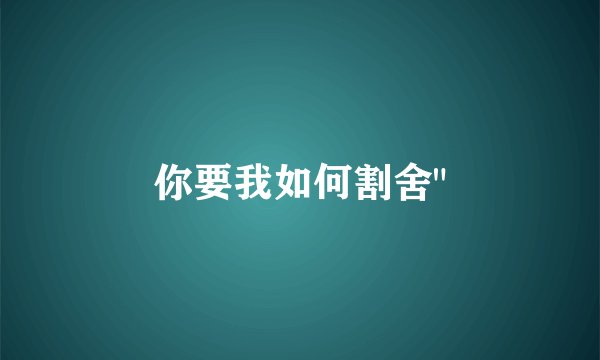 你要我如何割舍