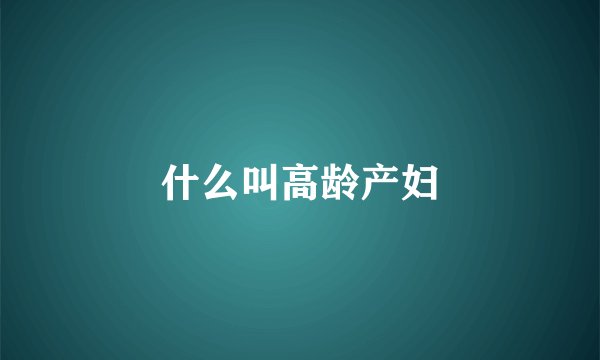 什么叫高龄产妇