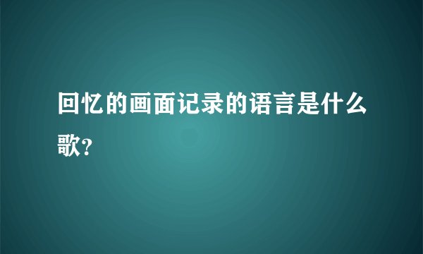 回忆的画面记录的语言是什么歌？