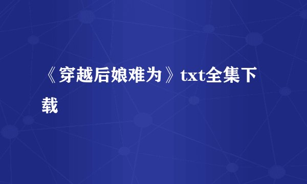 《穿越后娘难为》txt全集下载